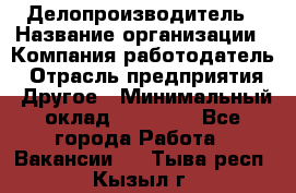 Делопроизводитель › Название организации ­ Компания-работодатель › Отрасль предприятия ­ Другое › Минимальный оклад ­ 12 000 - Все города Работа » Вакансии   . Тыва респ.,Кызыл г.